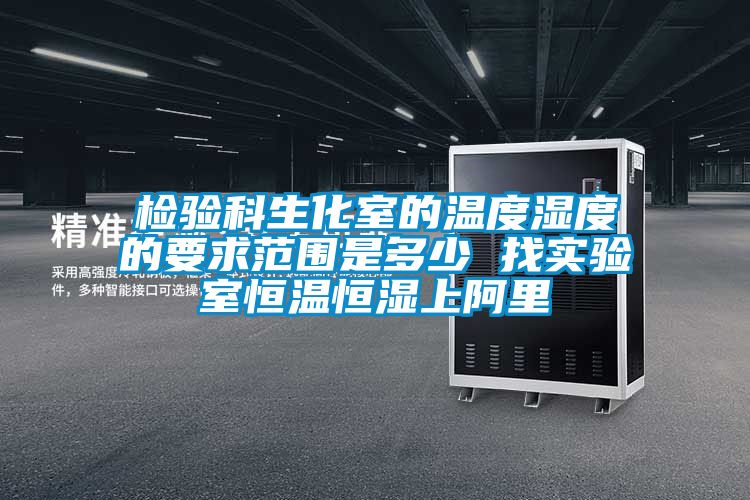 檢驗科生化室的溫度濕度的要求范圍是多少 找實(shí)驗室恒溫恒濕上阿里