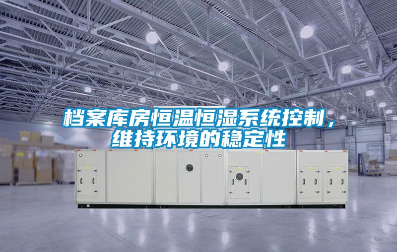 檔案庫房恒溫恒濕系統控制，維持環(huán)境的穩定性