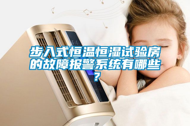 步入式恒溫恒濕試驗房的故障報警系統有哪些？