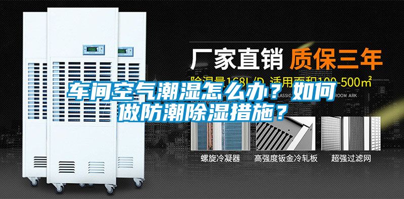 車(chē)間空氣潮濕怎么辦？如何做防潮除濕措施？