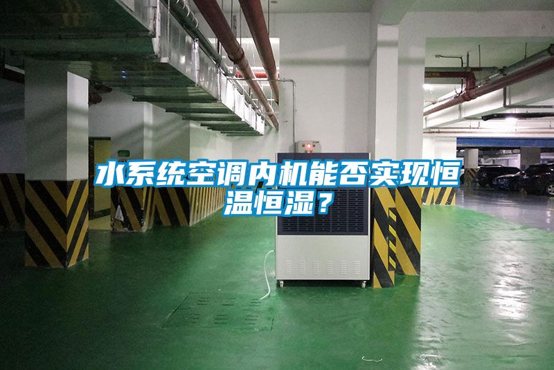 水系統空調內機能否實(shí)現恒溫恒濕？