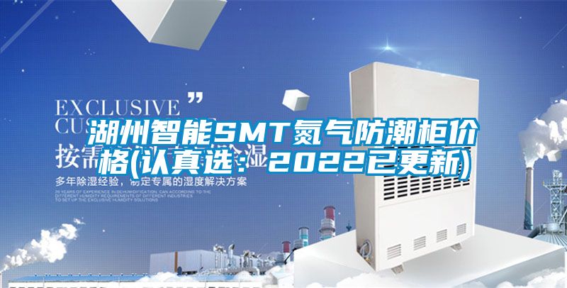 湖州智能SMT氮氣防潮柜價格(認(rèn)真選：2022已更新)