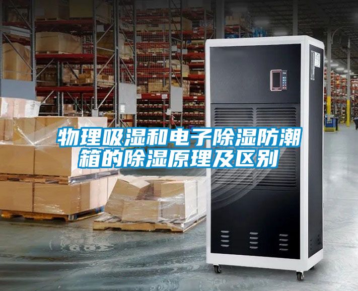 物理吸濕和電子除濕防潮箱的除濕原理及區別