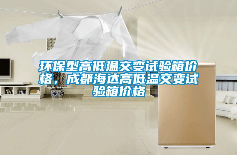 環(huán)保型高低溫交變?cè)囼?yàn)箱價(jià)格，成都海達(dá)高低溫交變?cè)囼?yàn)箱價(jià)格