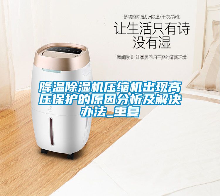 降溫除濕機(jī)壓縮機(jī)出現(xiàn)高壓保護(hù)的原因分析及解決辦法_重復(fù)