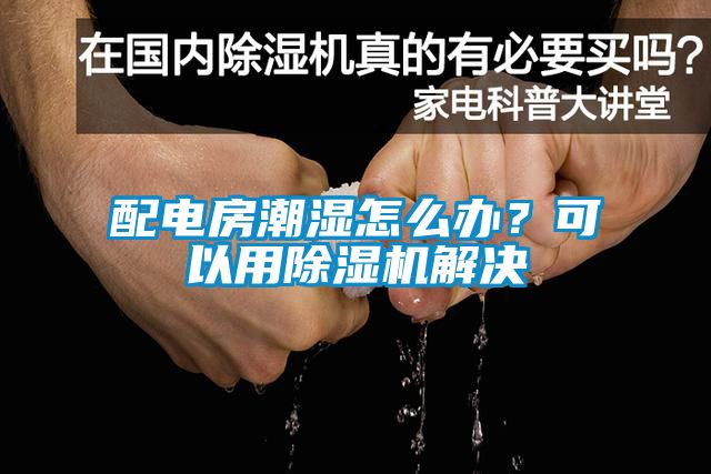 配電房潮濕怎么辦？可以用除濕機解決