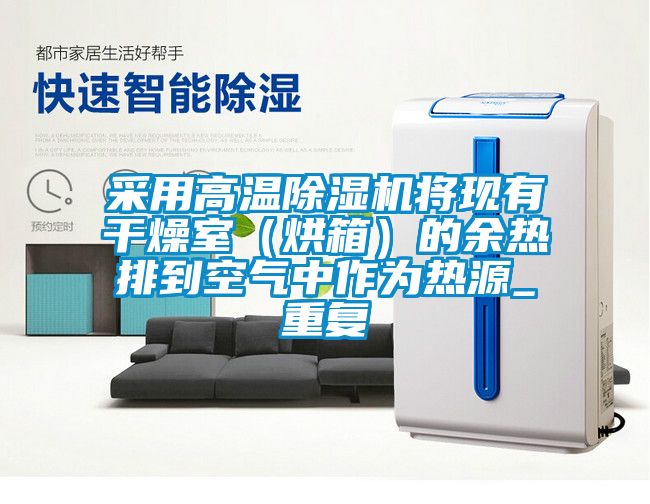 采用高溫除濕機將現有干燥室（烘箱）的余熱排到空氣中作為熱源_重復