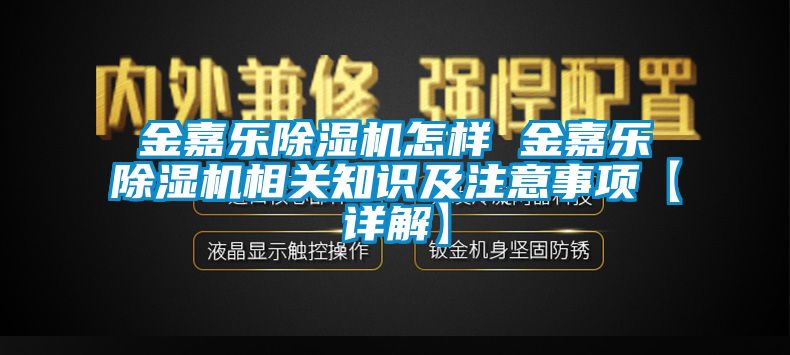 金嘉樂(lè)除濕機(jī)怎樣 金嘉樂(lè)除濕機(jī)相關(guān)知識(shí)及注意事項(xiàng)【詳解】