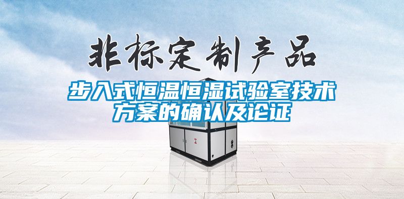 步入式恒溫恒濕試驗(yàn)室技術(shù)方案的確認(rèn)及論證