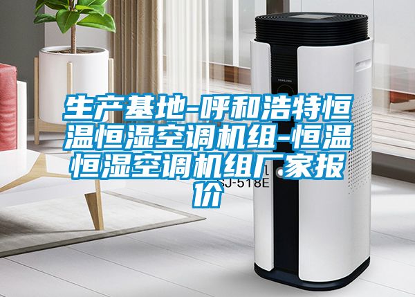 生產(chǎn)基地-呼和浩特恒溫恒濕空調機組-恒溫恒濕空調機組廠(chǎng)家報價(jià)