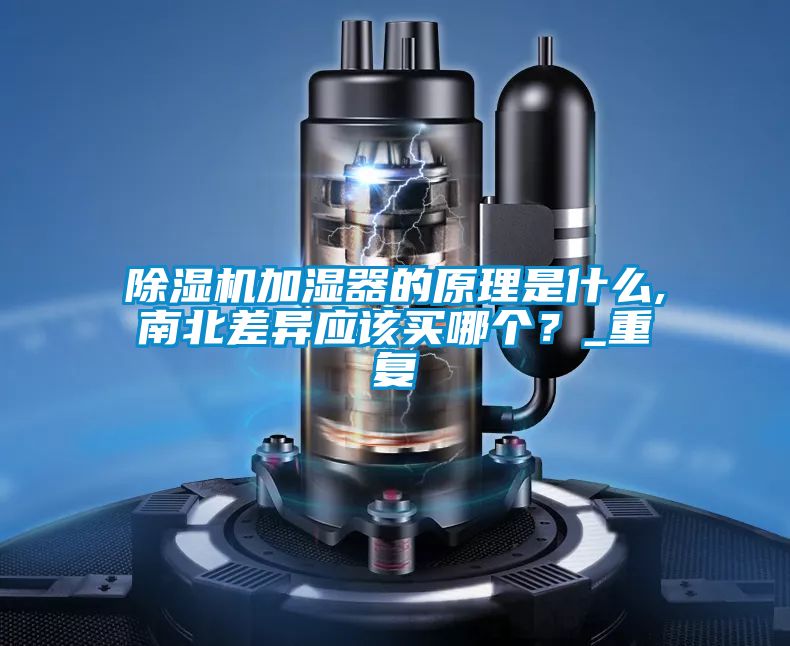 除濕機(jī)加濕器的原理是什么,南北差異應(yīng)該買哪個(gè)？_重復(fù)