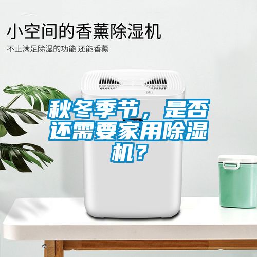 秋冬季節(jié)，是否還需要家用除濕機(jī)？