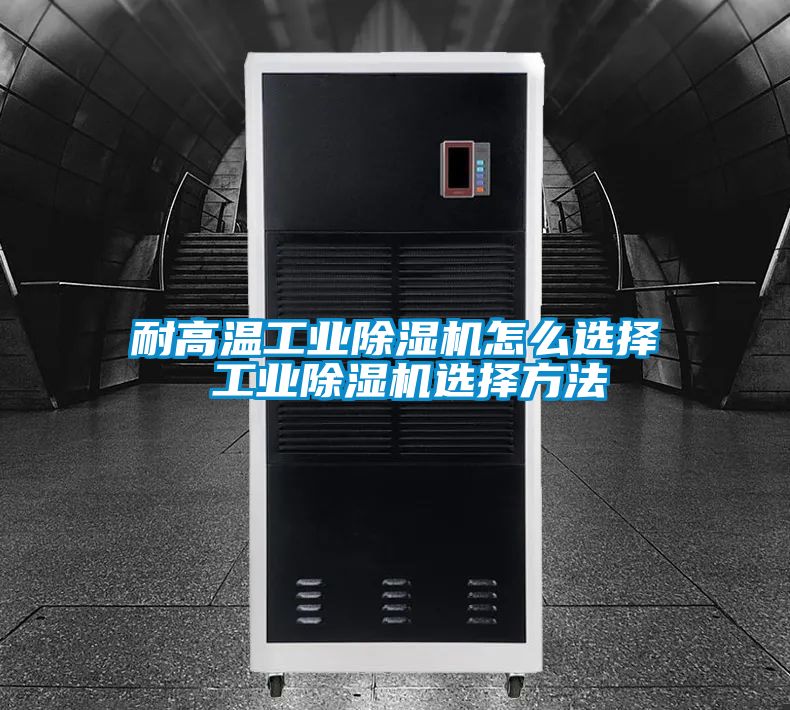 耐高溫工業(yè)除濕機(jī)怎么選擇 工業(yè)除濕機(jī)選擇方法