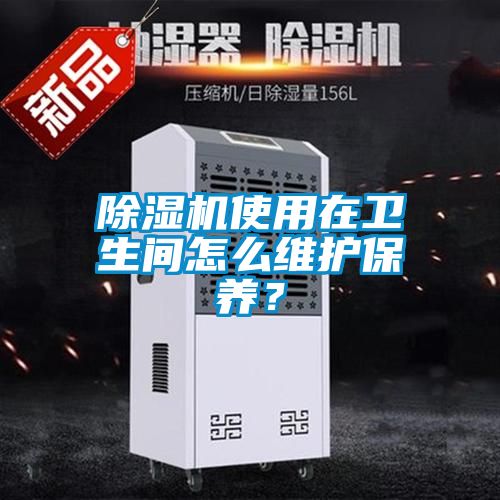 除濕機(jī)使用在衛(wèi)生間怎么維護(hù)保養(yǎng)？
