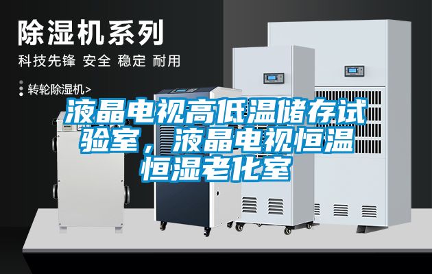 液晶電視高低溫儲存試驗室，液晶電視恒溫恒濕老化室