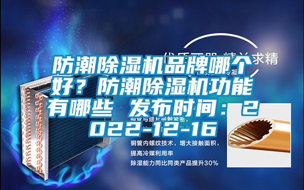 防潮除濕機品牌哪個好？防潮除濕機功能有哪些 發(fā)布時間：2022-12-16