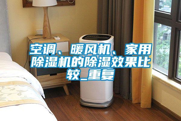 空調(diào)、暖風(fēng)機(jī)、家用除濕機(jī)的除濕效果比較_重復(fù)