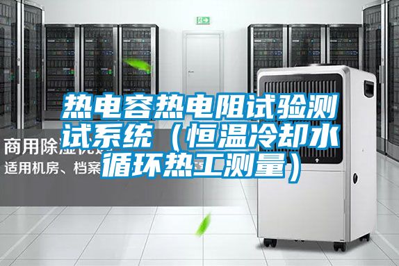 熱電容熱電阻試驗測試系統（恒溫冷卻水循環(huán)熱工測量）