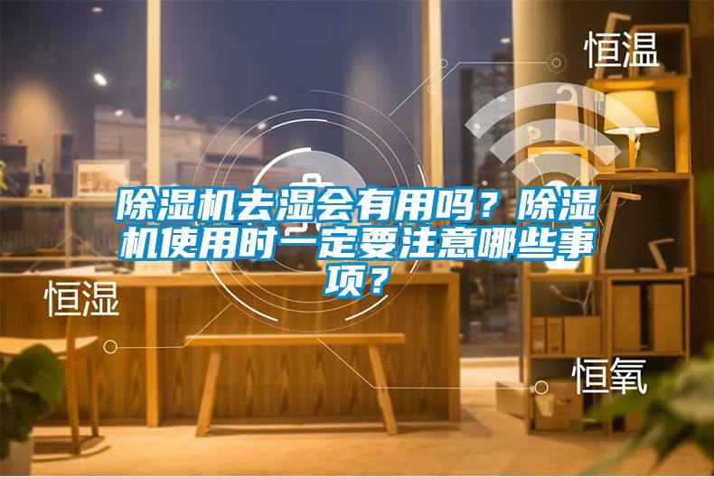 除濕機去濕會(huì )有用嗎？除濕機使用時(shí)一定要注意哪些事項？