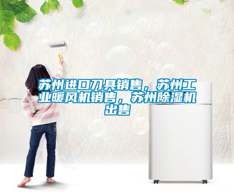 蘇州進(jìn)口刀具銷售，蘇州工業(yè)暖風(fēng)機(jī)銷售，蘇州除濕機(jī)出售