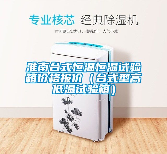 淮南臺式恒溫恒濕試驗箱價(jià)格報價(jià)（臺式型高低溫試驗箱）
