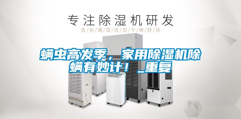 螨蟲高發(fā)季，家用除濕機(jī)除螨有妙計(jì)！_重復(fù)