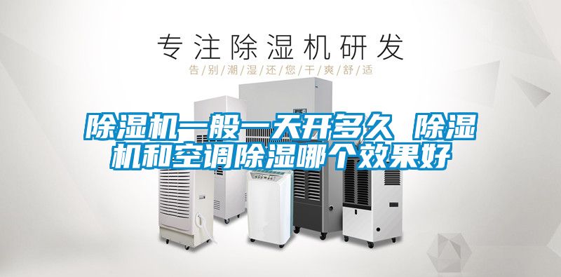 除濕機(jī)一般一天開(kāi)多久 除濕機(jī)和空調(diào)除濕哪個(gè)效果好