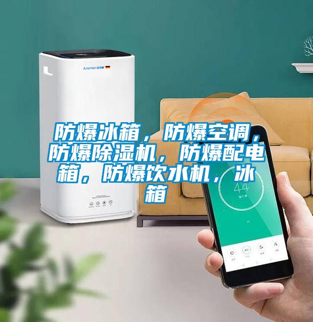 防爆冰箱，防爆空調，防爆除濕機，防爆配電箱，防爆飲水機，冰箱