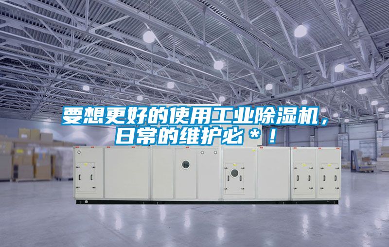 要想更好的使用工業(yè)除濕機，日常的維護必＊！