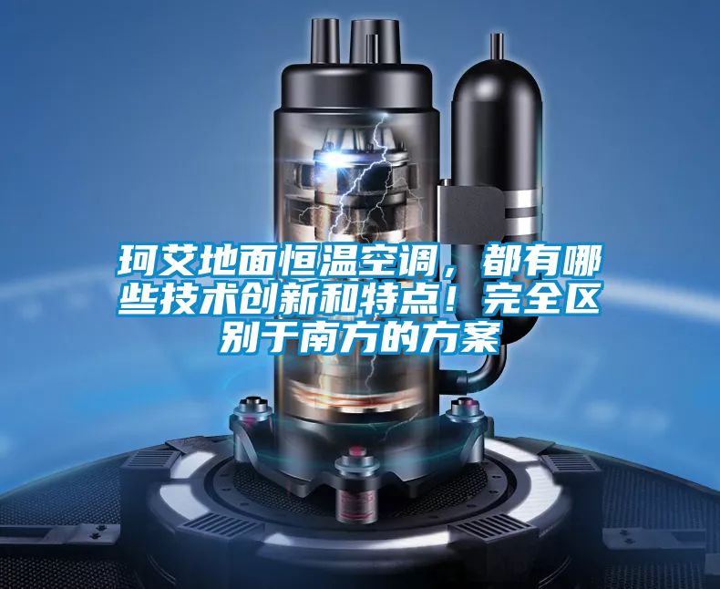 珂艾地面恒溫空調(diào)，都有哪些技術(shù)創(chuàng)新和特點(diǎn)！完全區(qū)別于南方的方案