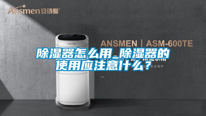 除濕器怎么用_除濕器的使用應(yīng)注意什么？