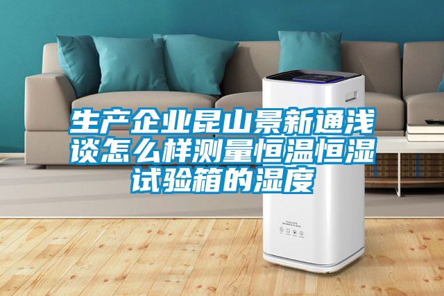 生產(chǎn)企業(yè)昆山景新通淺談怎么樣測量恒溫恒濕試驗箱的濕度