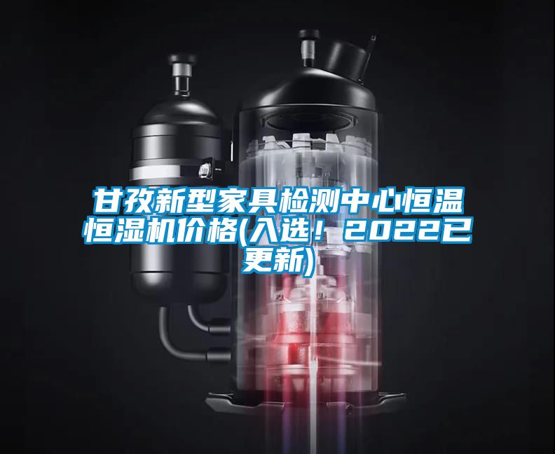 甘孜新型家具檢測中心恒溫恒濕機價(jià)格(入選！2022已更新)