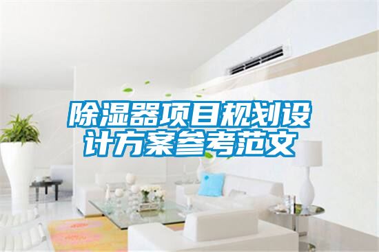 除濕器項(xiàng)目規(guī)劃設(shè)計(jì)方案參考范文