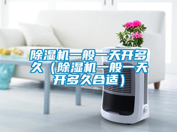 除濕機(jī)一般一天開(kāi)多久（除濕機(jī)一般一天開(kāi)多久合適）