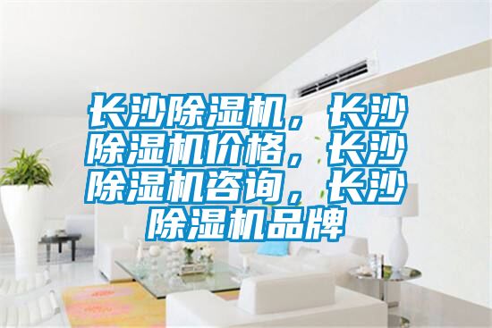 長(cháng)沙除濕機，長(cháng)沙除濕機價(jià)格，長(cháng)沙除濕機咨詢(xún)，長(cháng)沙除濕機品牌