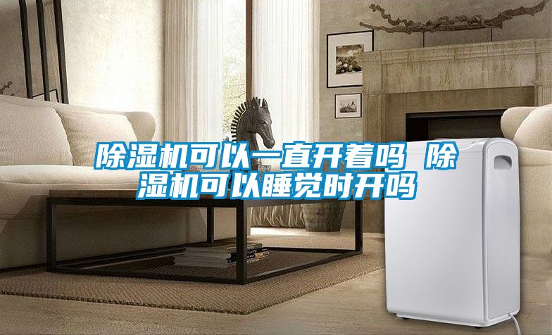 除濕機(jī)可以一直開著嗎 除濕機(jī)可以睡覺時(shí)開嗎
