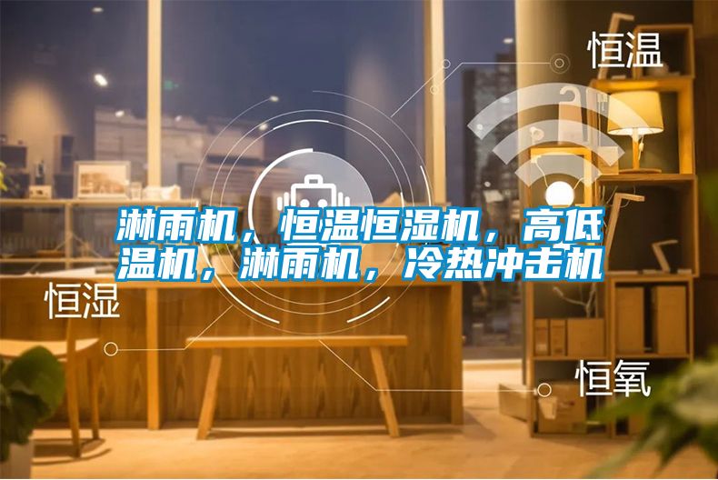 淋雨機，恒溫恒濕機，高低溫機，淋雨機，冷熱沖擊機
