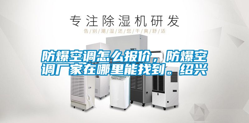 防爆空調怎么報價(jià)，防爆空調廠(chǎng)家在哪里能找到。紹興