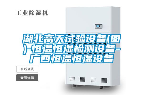 湖北高天試驗設備(圖)-恒溫恒濕檢測設備-廣西恒溫恒濕設備