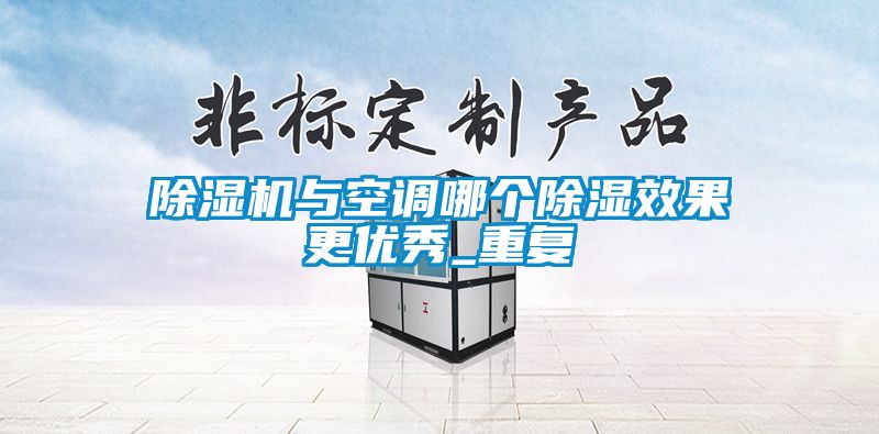 除濕機(jī)與空調(diào)哪個(gè)除濕效果更優(yōu)秀_重復(fù)