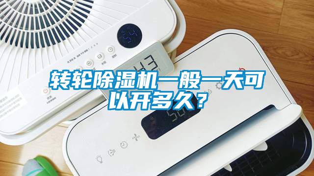 轉輪除濕機一般一天可以開(kāi)多久？