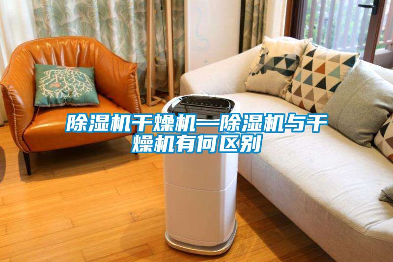 除濕機(jī)干燥機(jī)—除濕機(jī)與干燥機(jī)有何區(qū)別