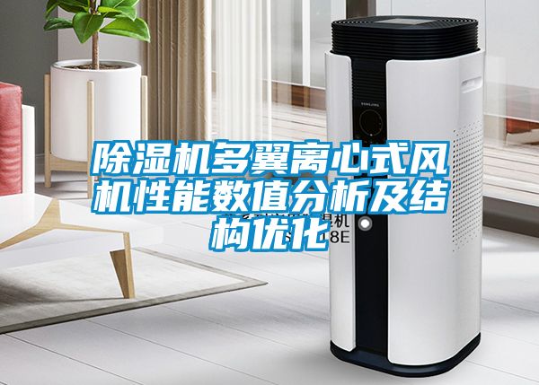 除濕機多翼離心式風機性能數值分析及結構優(yōu)化