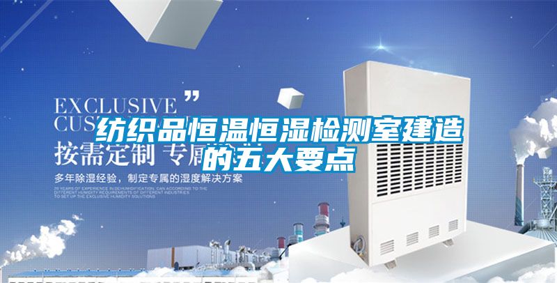紡織品恒溫恒濕檢測室建造的五大要點(diǎn)