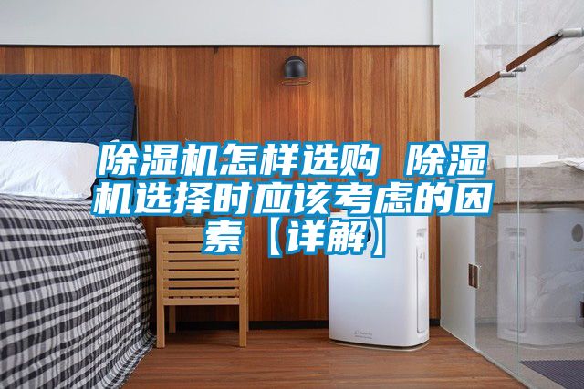 除濕機(jī)怎樣選購 除濕機(jī)選擇時(shí)應(yīng)該考慮的因素【詳解】