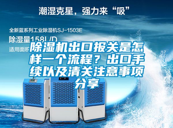 除濕機出口報關(guān)是怎樣一個(gè)流程？出口手續以及清關(guān)注意事項分享