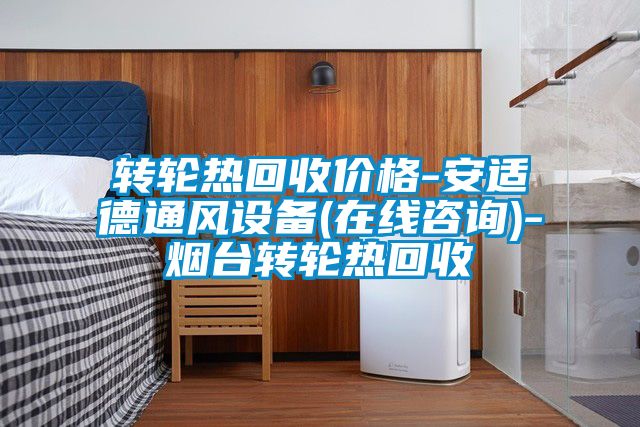 轉(zhuǎn)輪熱回收價(jià)格-安適德通風(fēng)設(shè)備(在線咨詢)-煙臺(tái)轉(zhuǎn)輪熱回收