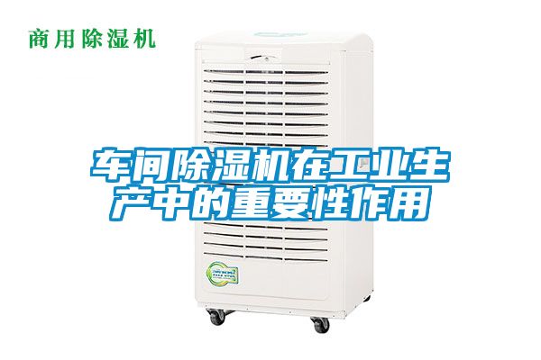車(chē)間除濕機在工業(yè)生產(chǎn)中的重要性作用
