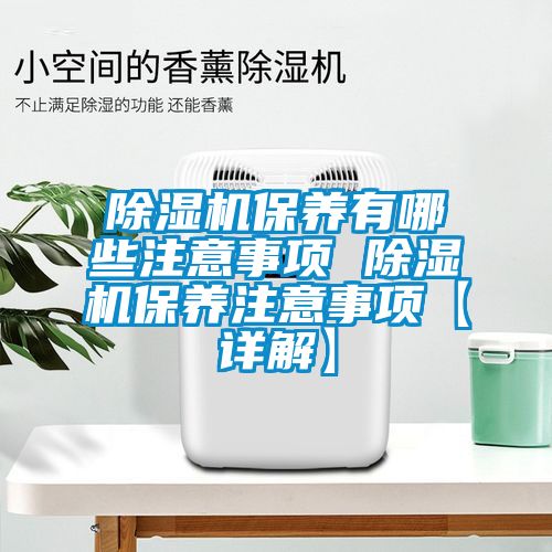 除濕機保養(yǎng)有哪些注意事項 除濕機保養(yǎng)注意事項【詳解】
